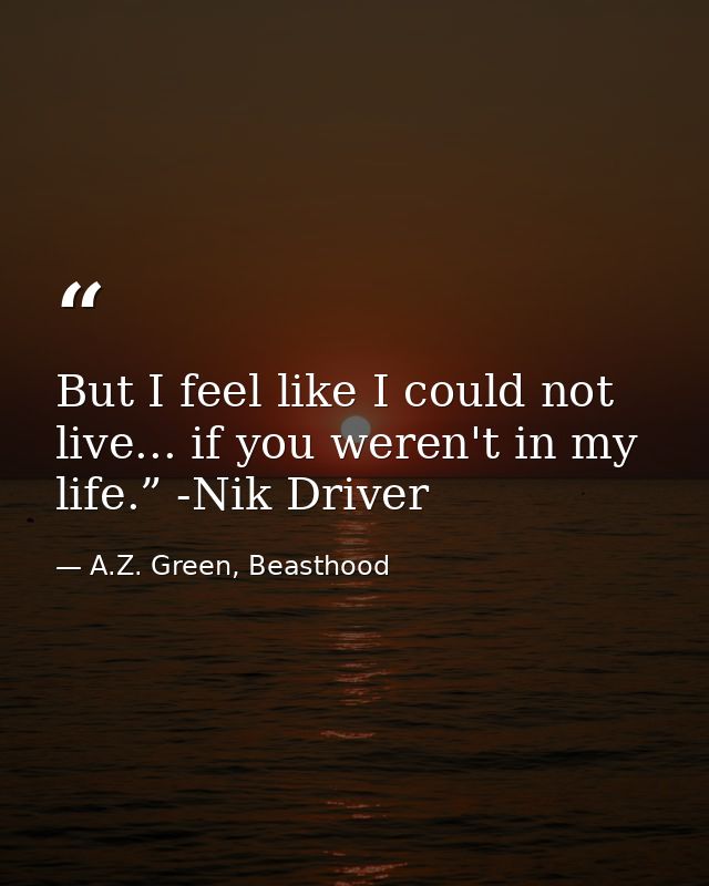 But I feel like I could not live... if you weren't in my life.” -Nik Driver — A.Z. Green, Beasthood