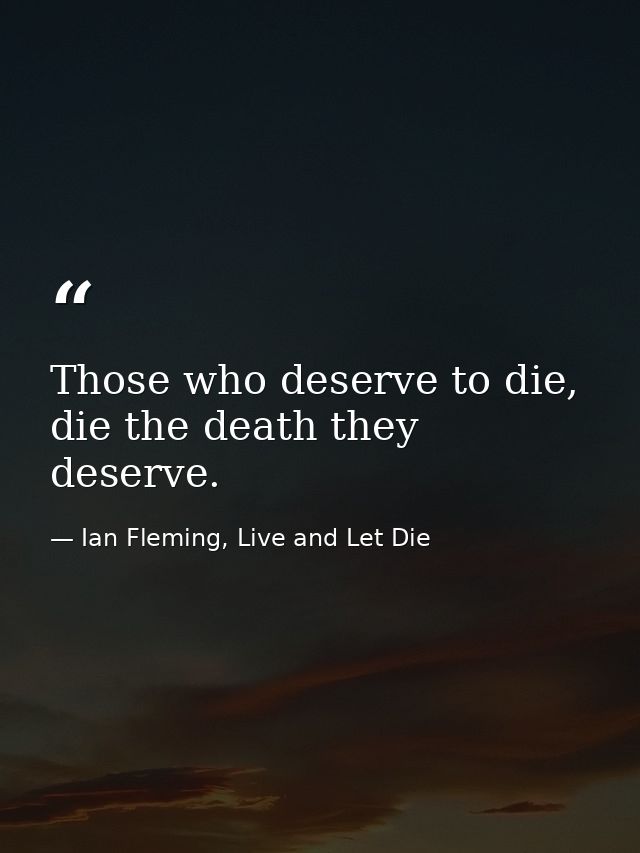 Those who deserve to die, die the death they deserve. — Ian Fleming, Live and Let Die