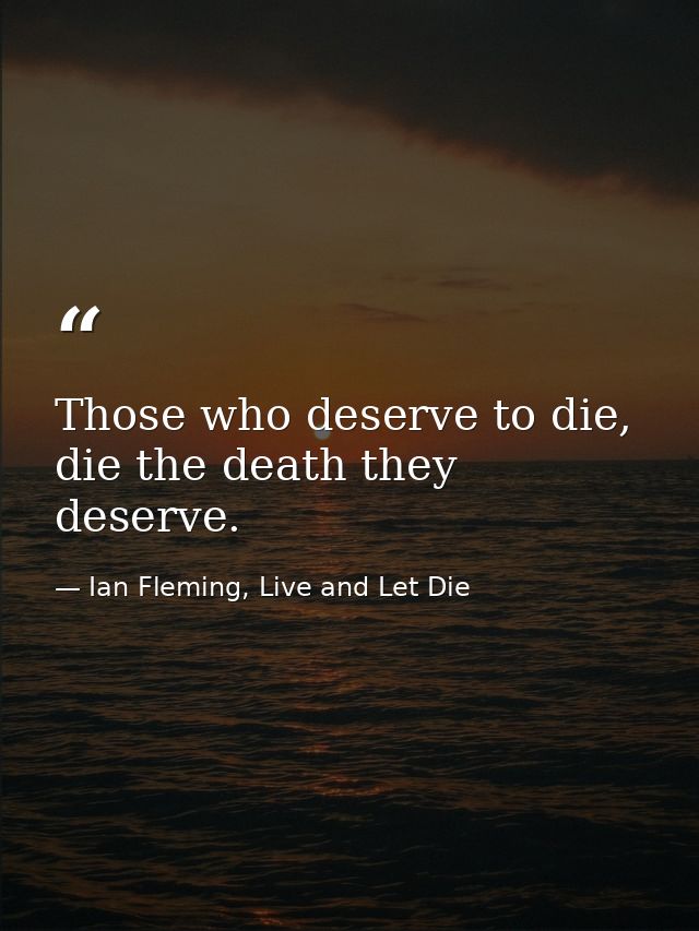 Those who deserve to die, die the death they deserve. — Ian Fleming, Live and Let Die