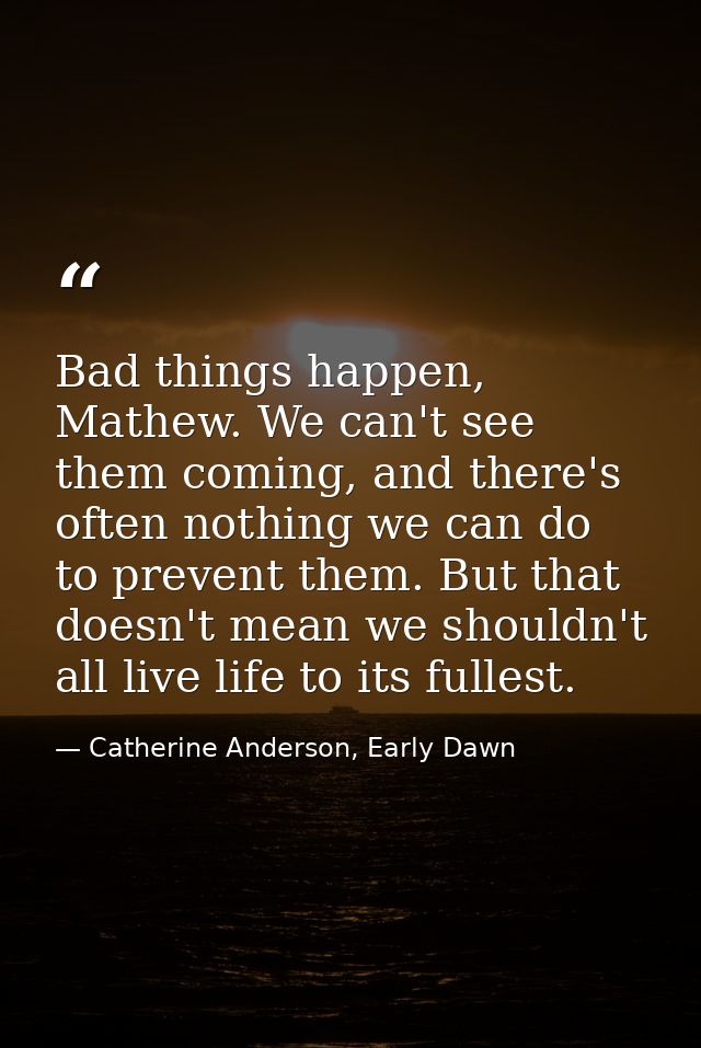 Bad things happen, Mathew. We can't see them coming, and there's often nothing we can do to prevent them. But that doesn — Catherine Anderson, Early Dawn