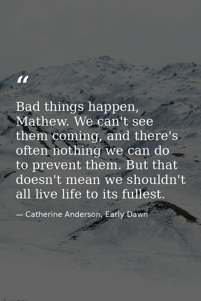Bad things happen, Mathew. We can't see them coming, and there's often nothing we can do to prevent them. But that doesn — Catherine Anderson, Early Dawn