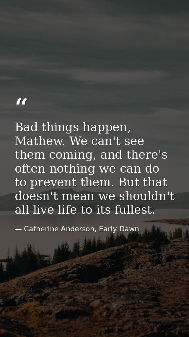 Bad things happen, Mathew. We can't see them coming, and there's often nothing we can do to prevent them. But that doesn — Catherine Anderson, Early Dawn