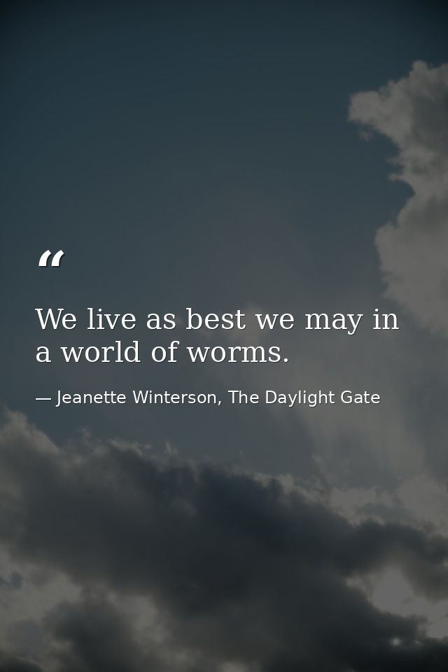 We live as best we may in a world of worms. — Jeanette Winterson, The Daylight Gate