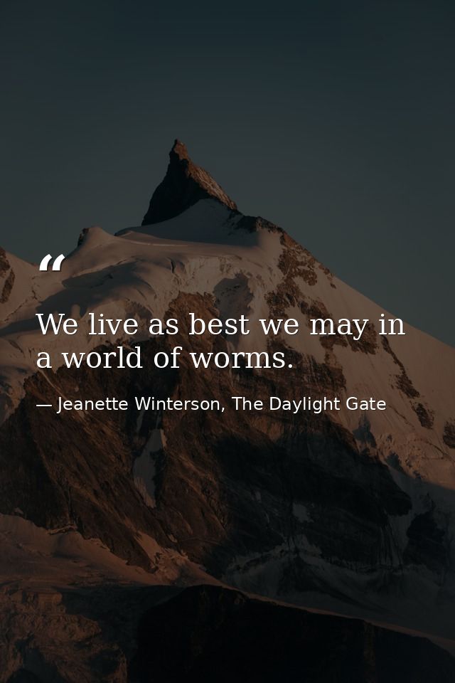 We live as best we may in a world of worms. — Jeanette Winterson, The Daylight Gate