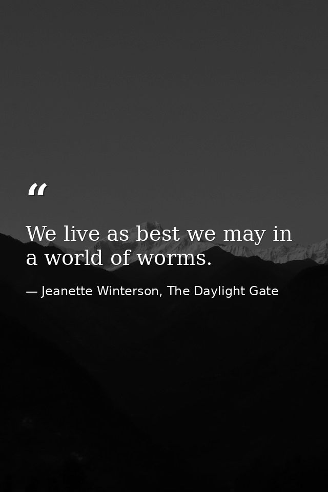 We live as best we may in a world of worms. — Jeanette Winterson, The Daylight Gate