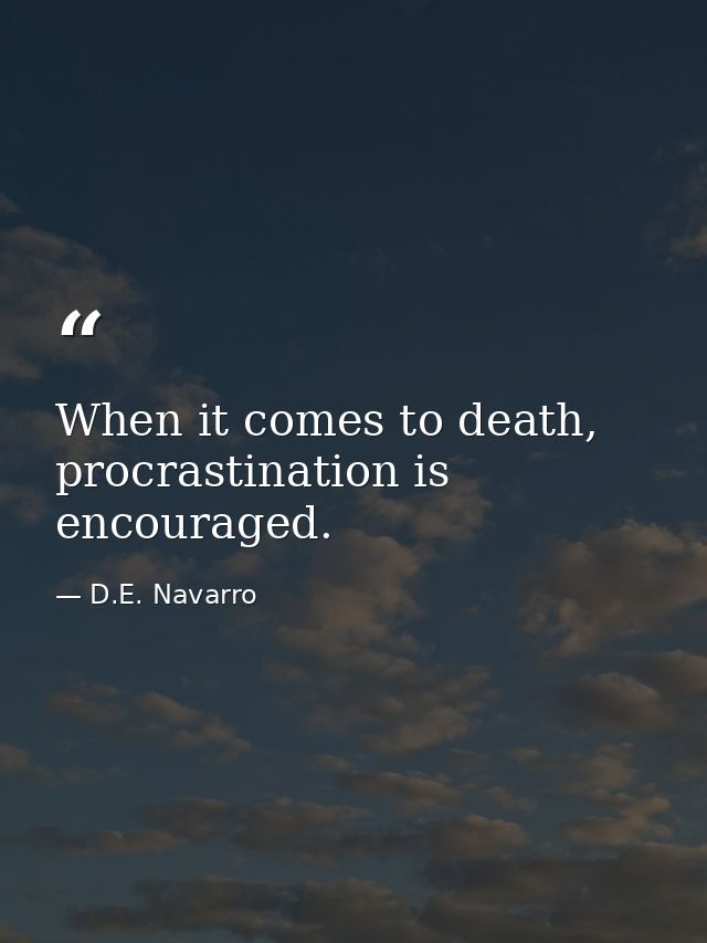When it comes to death, procrastination is encouraged. — D.E. Navarro