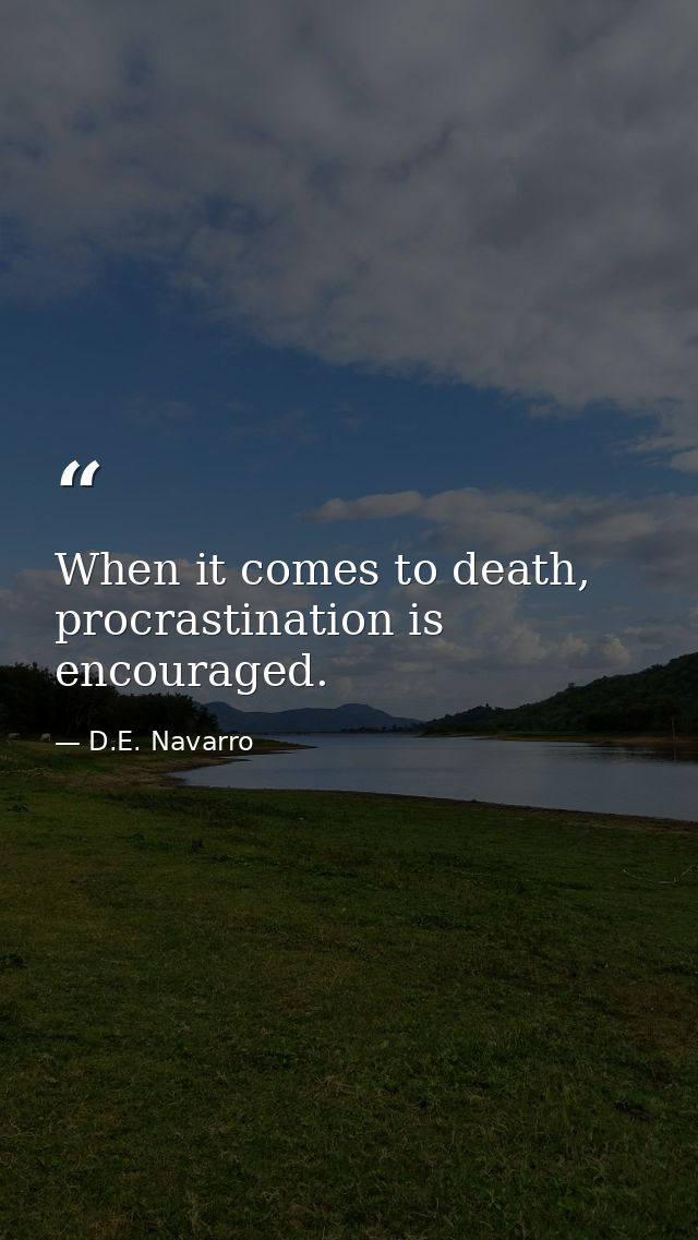 When it comes to death, procrastination is encouraged. — D.E. Navarro