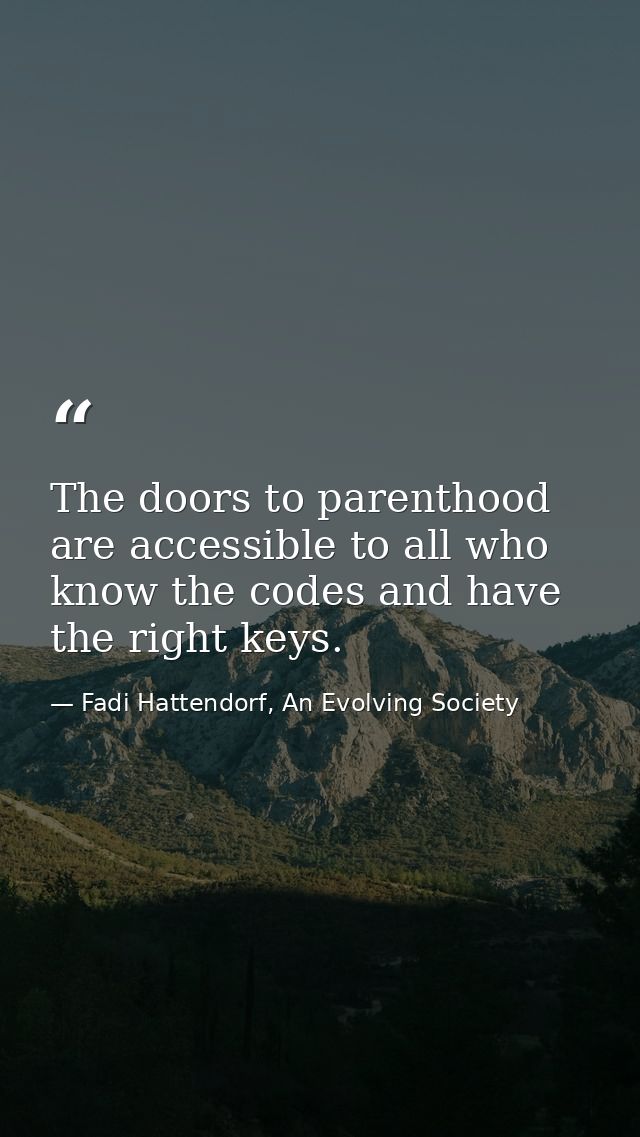The doors to parenthood are accessible to all who know the codes and have the right keys. — Fadi Hattendorf, An Evolving Society