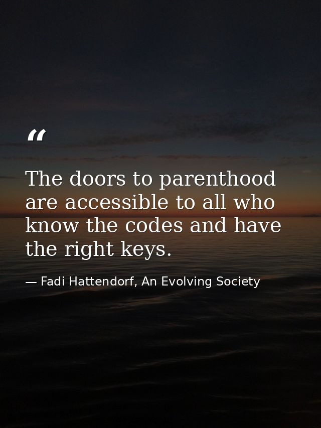 The doors to parenthood are accessible to all who know the codes and have the right keys. — Fadi Hattendorf, An Evolving Society
