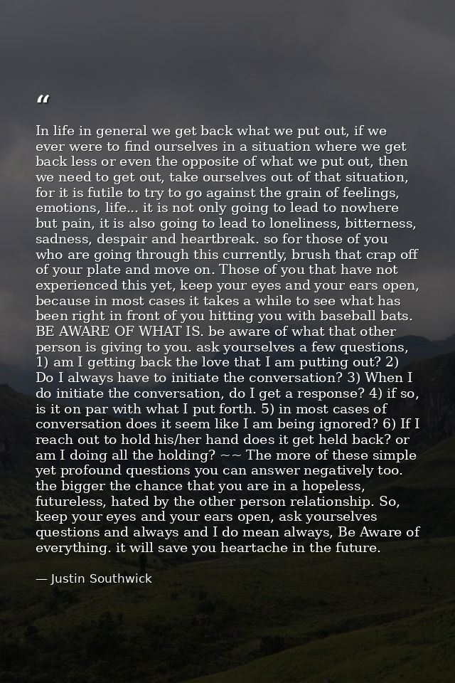 In life in general we get back what we put out, if we ever were to find ourselves in a situation where we get back less  — Justin Southwick