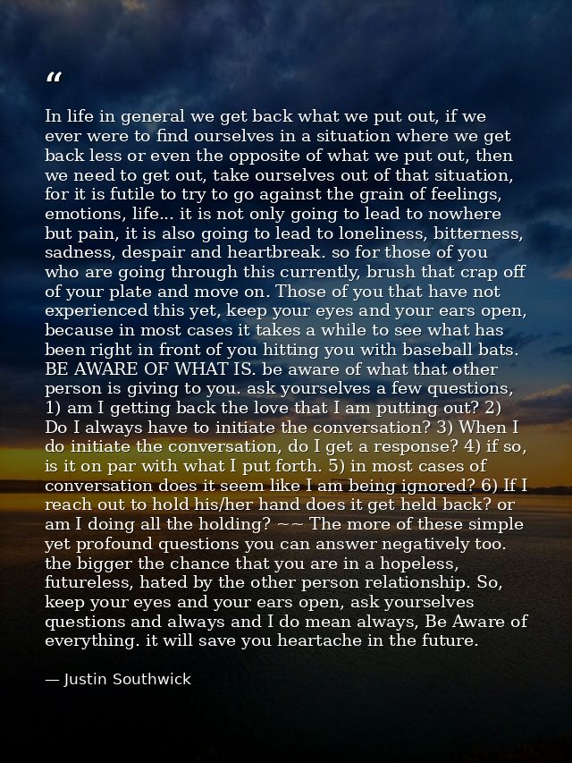 In life in general we get back what we put out, if we ever were to find ourselves in a situation where we get back less  — Justin Southwick