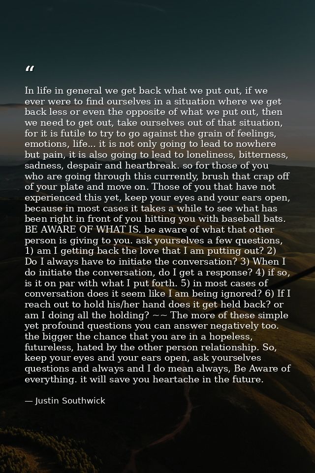 In life in general we get back what we put out, if we ever were to find ourselves in a situation where we get back less  — Justin Southwick