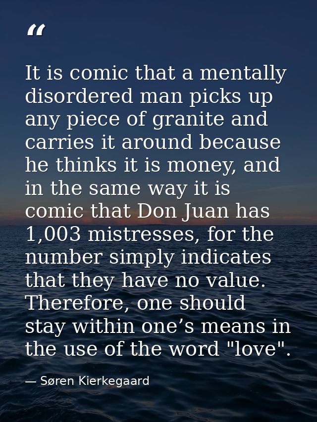 It is comic that a mentally disordered man picks up any piece of granite and carries it around because he thinks it is m — Søren Kierkegaard