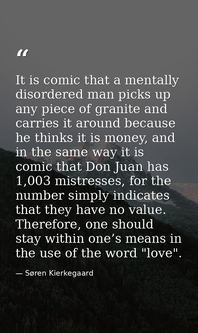 It is comic that a mentally disordered man picks up any piece of granite and carries it around because he thinks it is m — Søren Kierkegaard