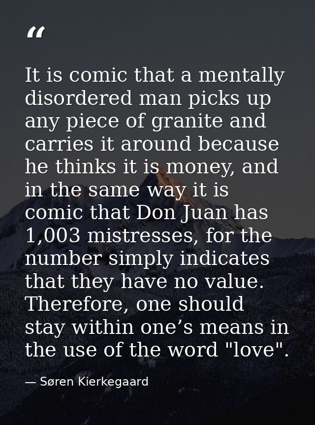 It is comic that a mentally disordered man picks up any piece of granite and carries it around because he thinks it is m — Søren Kierkegaard