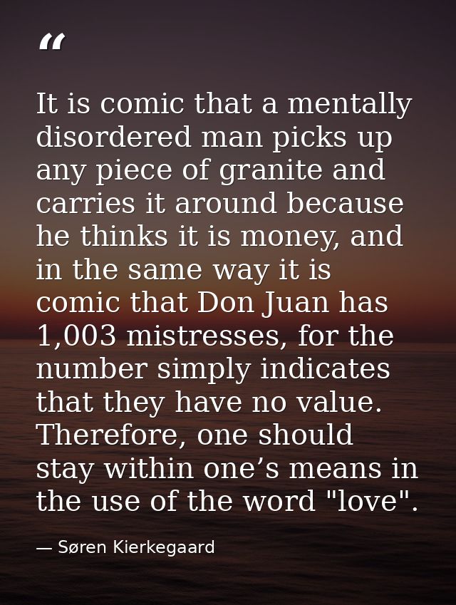 It is comic that a mentally disordered man picks up any piece of granite and carries it around because he thinks it is m — Søren Kierkegaard