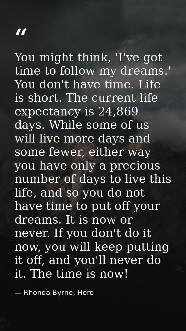 You might think, 'I've got time to follow my dreams.' You don't have time. Life is short. The current life expectancy is — Rhonda Byrne, Hero