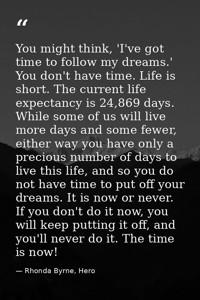 You might think, 'I've got time to follow my dreams.' You don't have time. Life is short. The current life expectancy is — Rhonda Byrne, Hero