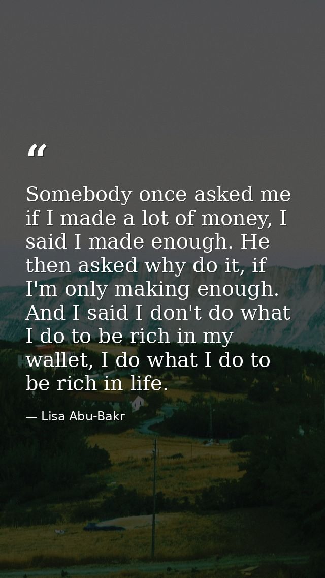 Somebody once asked me if I made a lot of money, I said I made enough. He then asked why do it, if I'm only making enoug — Lisa Abu-Bakr