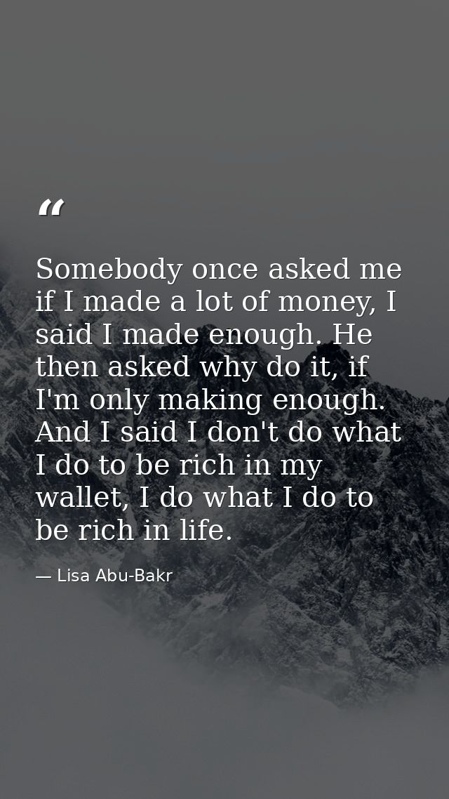 Somebody once asked me if I made a lot of money, I said I made enough. He then asked why do it, if I'm only making enoug — Lisa Abu-Bakr
