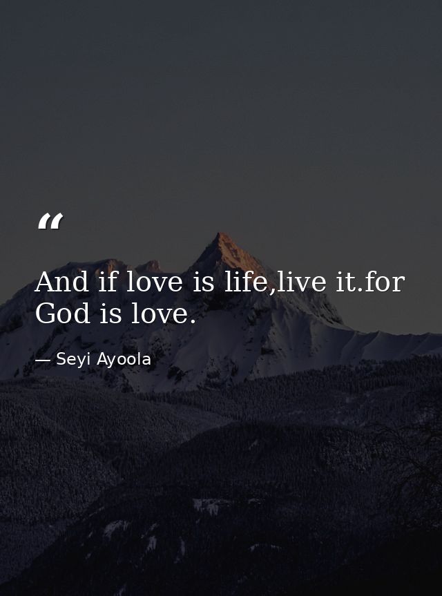 And if love is life,live it.for God is love. — Seyi Ayoola