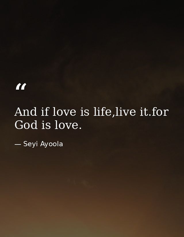 And if love is life,live it.for God is love. — Seyi Ayoola