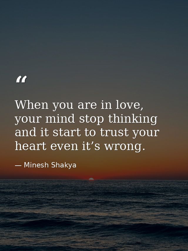 When you are in love, your mind stop thinking and it start to trust your heart even it’s wrong. — Minesh Shakya