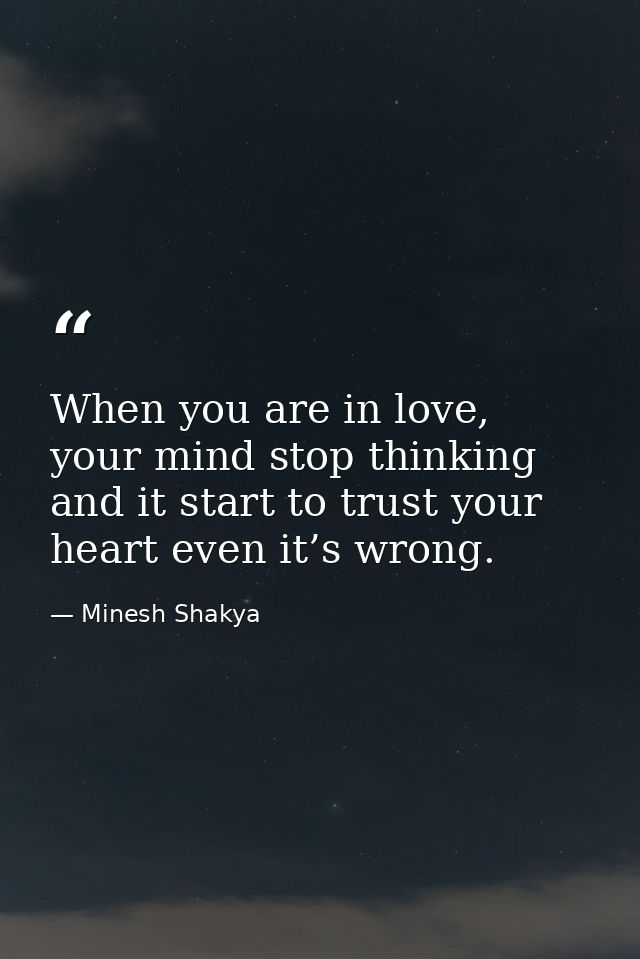 When you are in love, your mind stop thinking and it start to trust your heart even it’s wrong. — Minesh Shakya