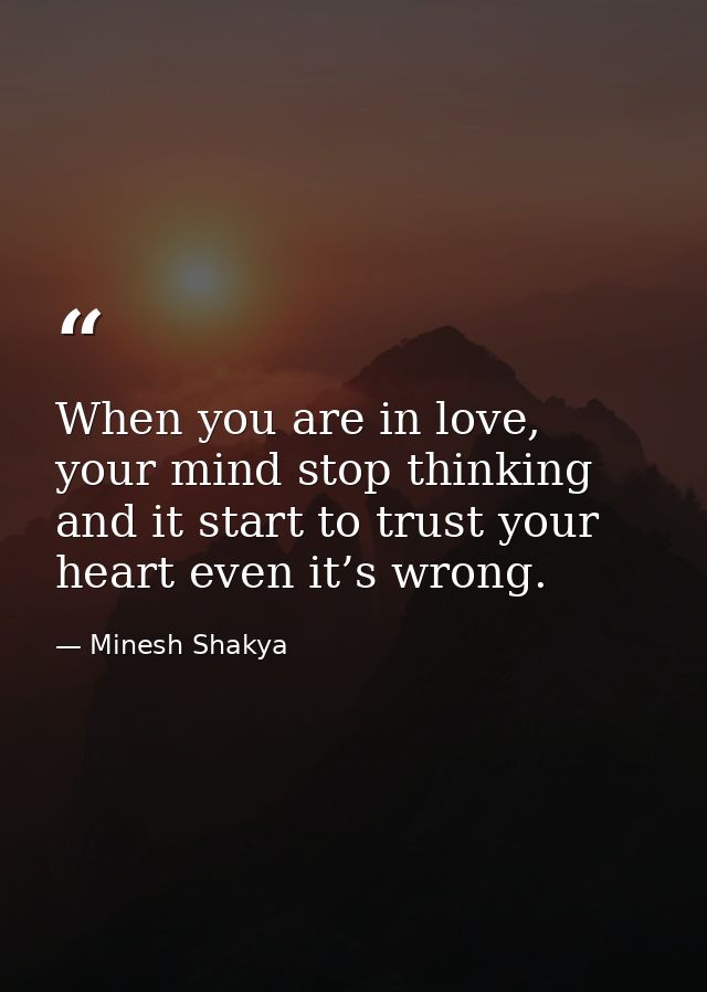 When you are in love, your mind stop thinking and it start to trust your heart even it’s wrong. — Minesh Shakya
