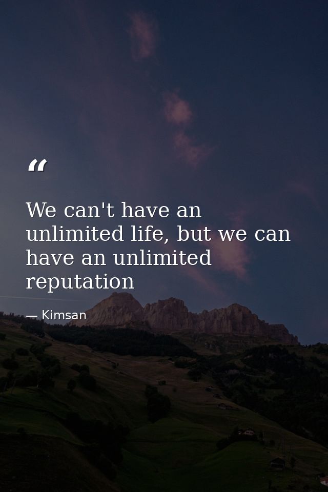We can't have an unlimited life, but we can have an unlimited reputation — Kimsan