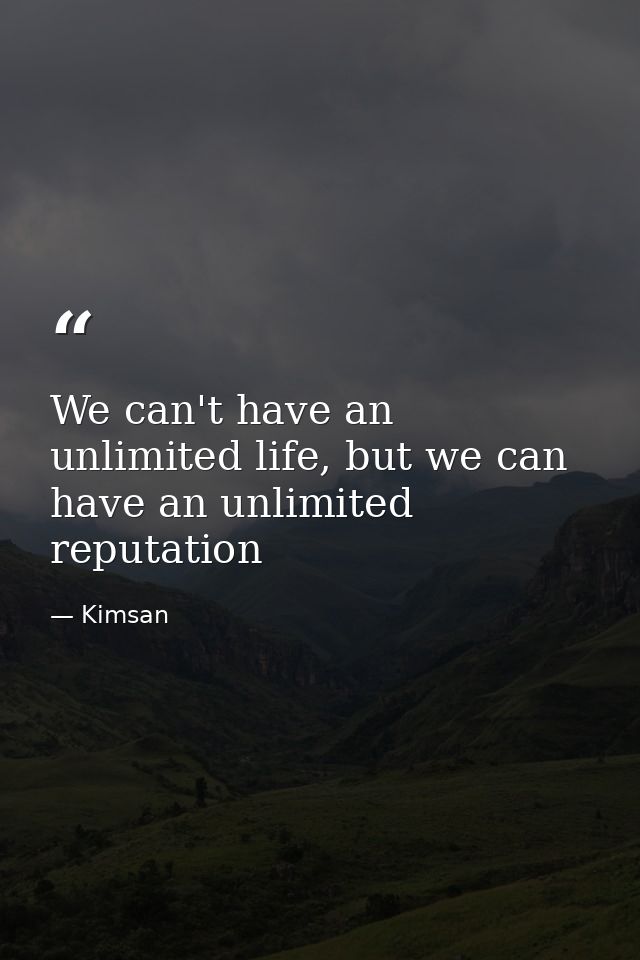 We can't have an unlimited life, but we can have an unlimited reputation — Kimsan