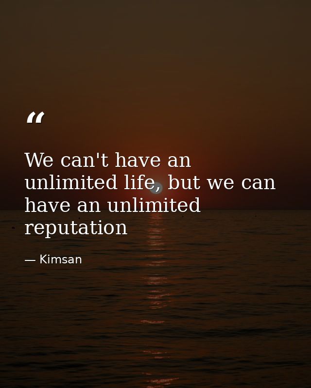 We can't have an unlimited life, but we can have an unlimited reputation — Kimsan