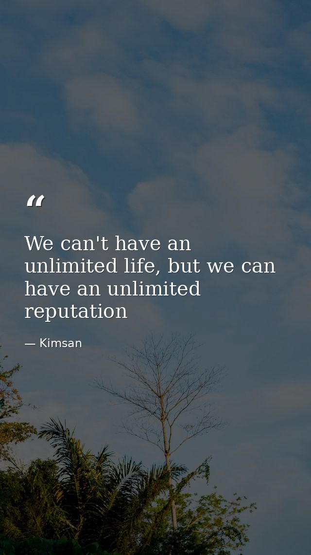 We can't have an unlimited life, but we can have an unlimited reputation — Kimsan