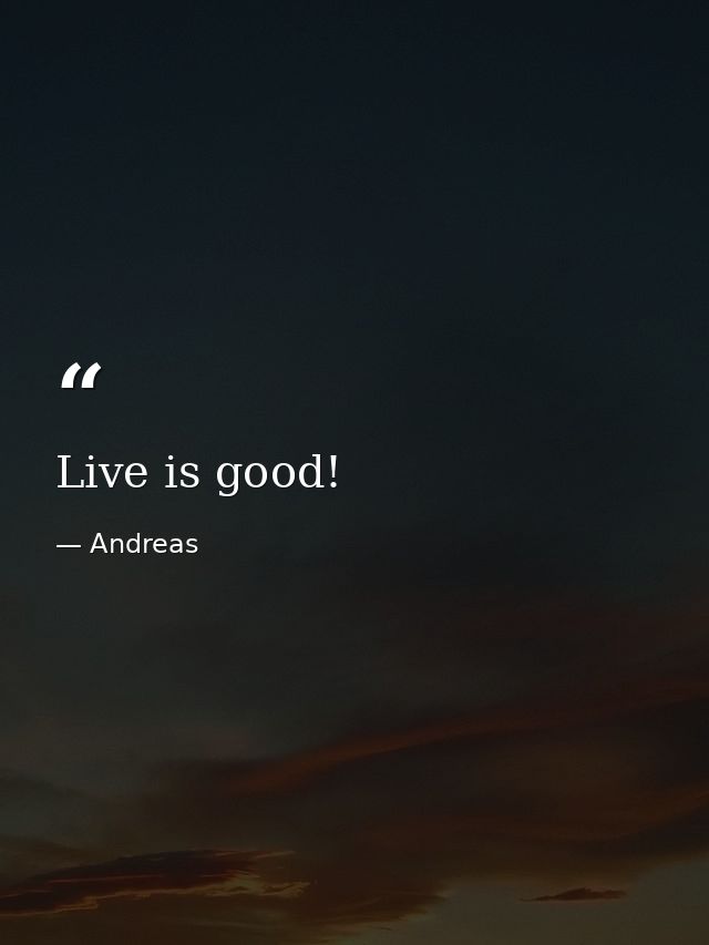 Live is good! — Andreas