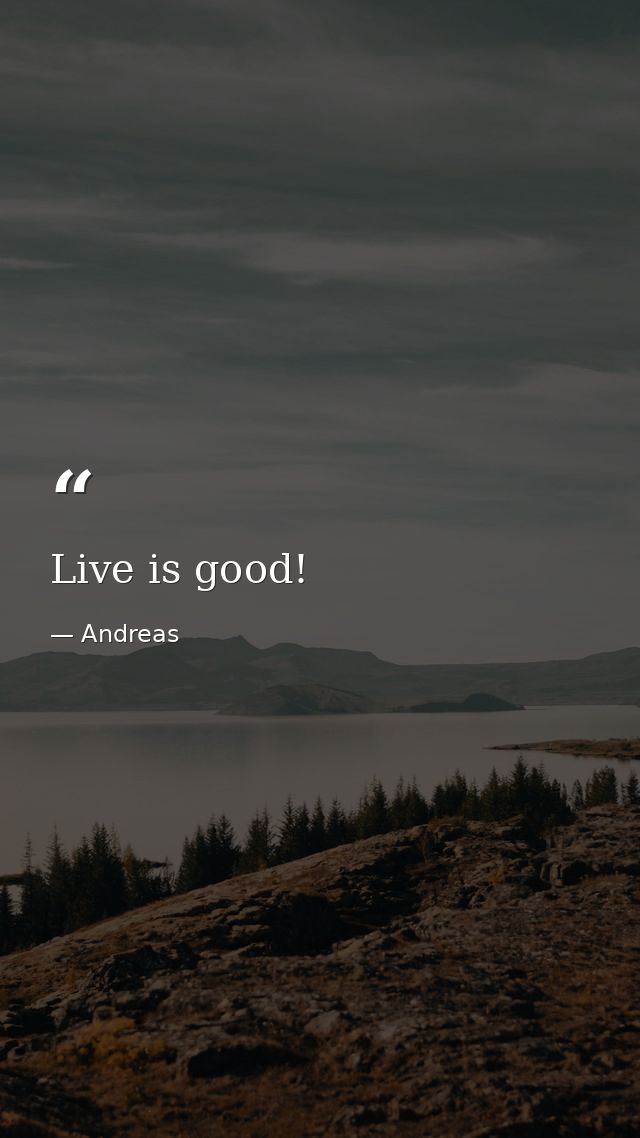 Live is good! — Andreas
