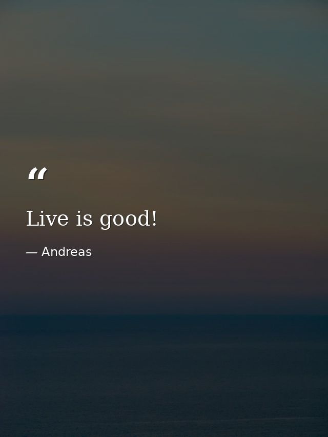Live is good! — Andreas