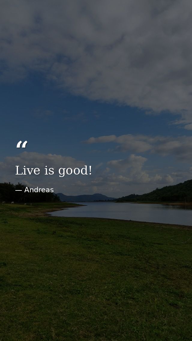 Live is good! — Andreas