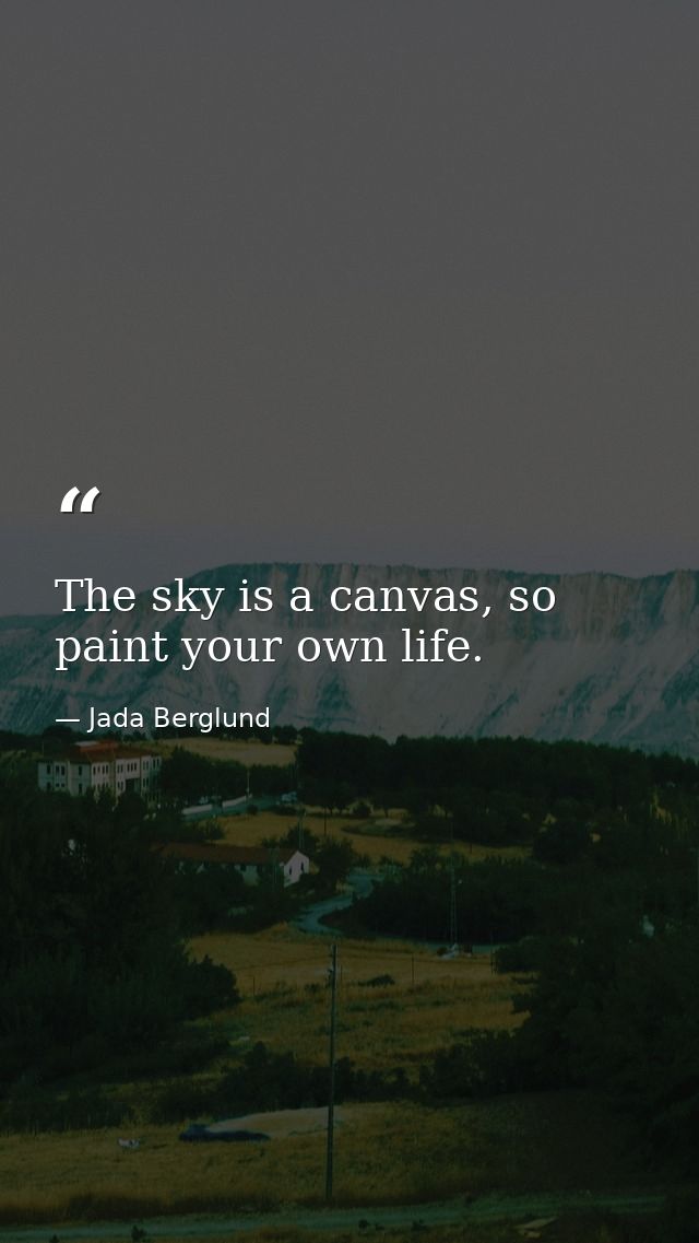 The sky is a canvas, so paint your own life. — Jada Berglund