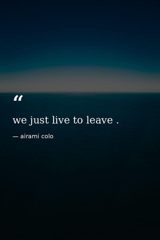 we just live to leave . — airami colo