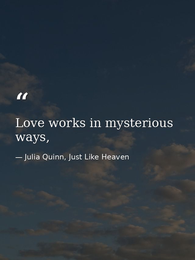 Love works in mysterious ways, — Julia Quinn, Just Like Heaven