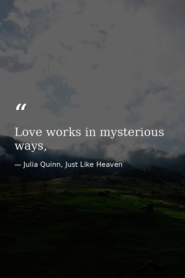 Love works in mysterious ways, — Julia Quinn, Just Like Heaven
