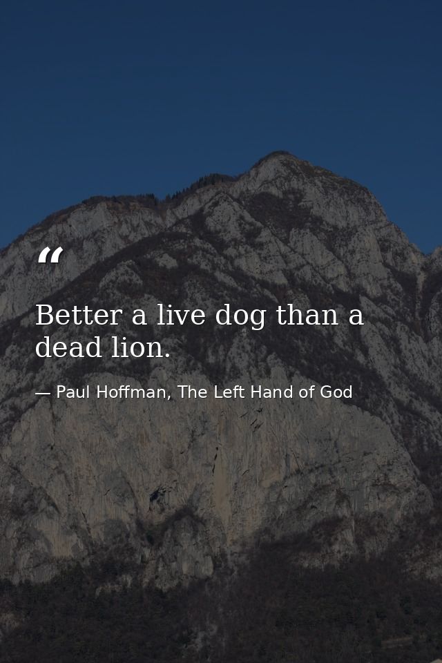 Better a live dog than a dead lion. — Paul Hoffman, The Left Hand of God