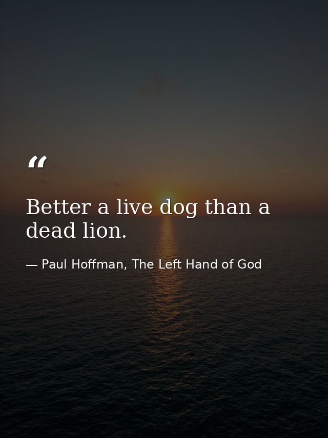 Better a live dog than a dead lion. — Paul Hoffman, The Left Hand of God