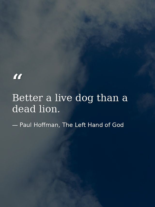 Better a live dog than a dead lion. — Paul Hoffman, The Left Hand of God