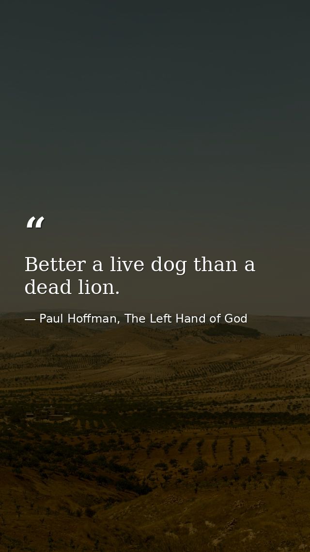 Better a live dog than a dead lion. — Paul Hoffman, The Left Hand of God