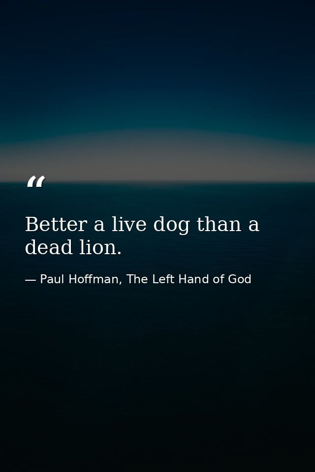 Better a live dog than a dead lion. — Paul Hoffman, The Left Hand of God