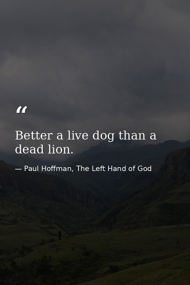 Better a live dog than a dead lion. — Paul Hoffman, The Left Hand of God