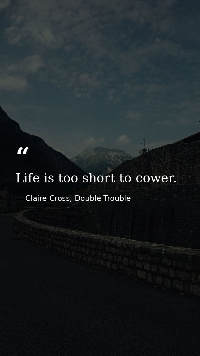 Life is too short to cower. — Claire Cross, Double Trouble