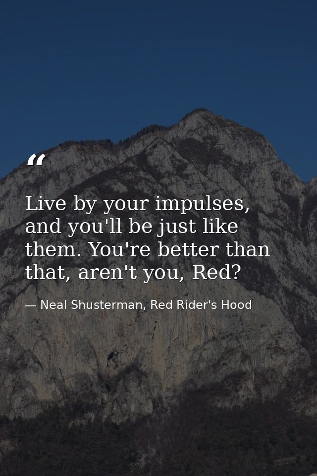 Live by your impulses, and you'll be just like them. You're better than that, aren't you, Red? — Neal Shusterman, Red Rider's Hood