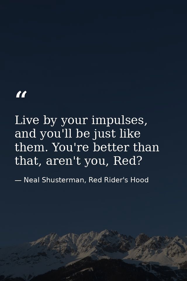 Live by your impulses, and you'll be just like them. You're better than that, aren't you, Red? — Neal Shusterman, Red Rider's Hood